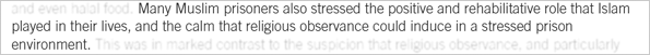 Many Muslim prisoners stressed the positive and rehabilitative role that Islam played in their lives, and the calm that religious observance could induce in a stressed prison environment.