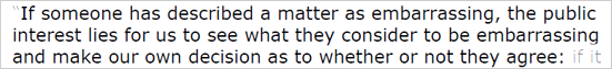 If someone has described a matter as embarrassing, the public interest lies for us to see what they consider to be embarrassing and make our own decision as to whether or not they agree.
