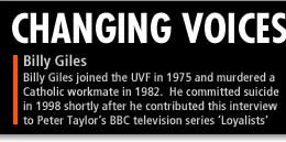 Billy Giles joined the UVF in 1975 and murdered a Catholic workmate in 1982. He committed suicide in 1998 shortly after he contributed this interview to Peter Taylor's BBC television series 'Loyalists'