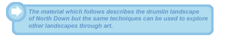 The material which follows describes the drumlin landscape of North Down but the same techniques can be used to explore other landscapes through art.