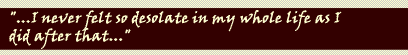 "...I never felt so desolate in my whole life as I did after that..."