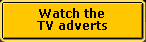 Watch the TV adverts