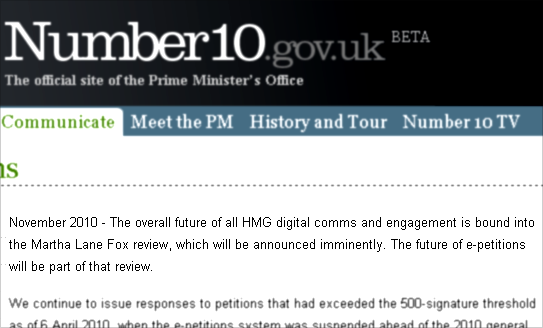 The overall future of all HMG digital comms and engagement is bound into the Martha Lane Fox review, which will be announced imminently. The future of e-petitions will be part of that review.